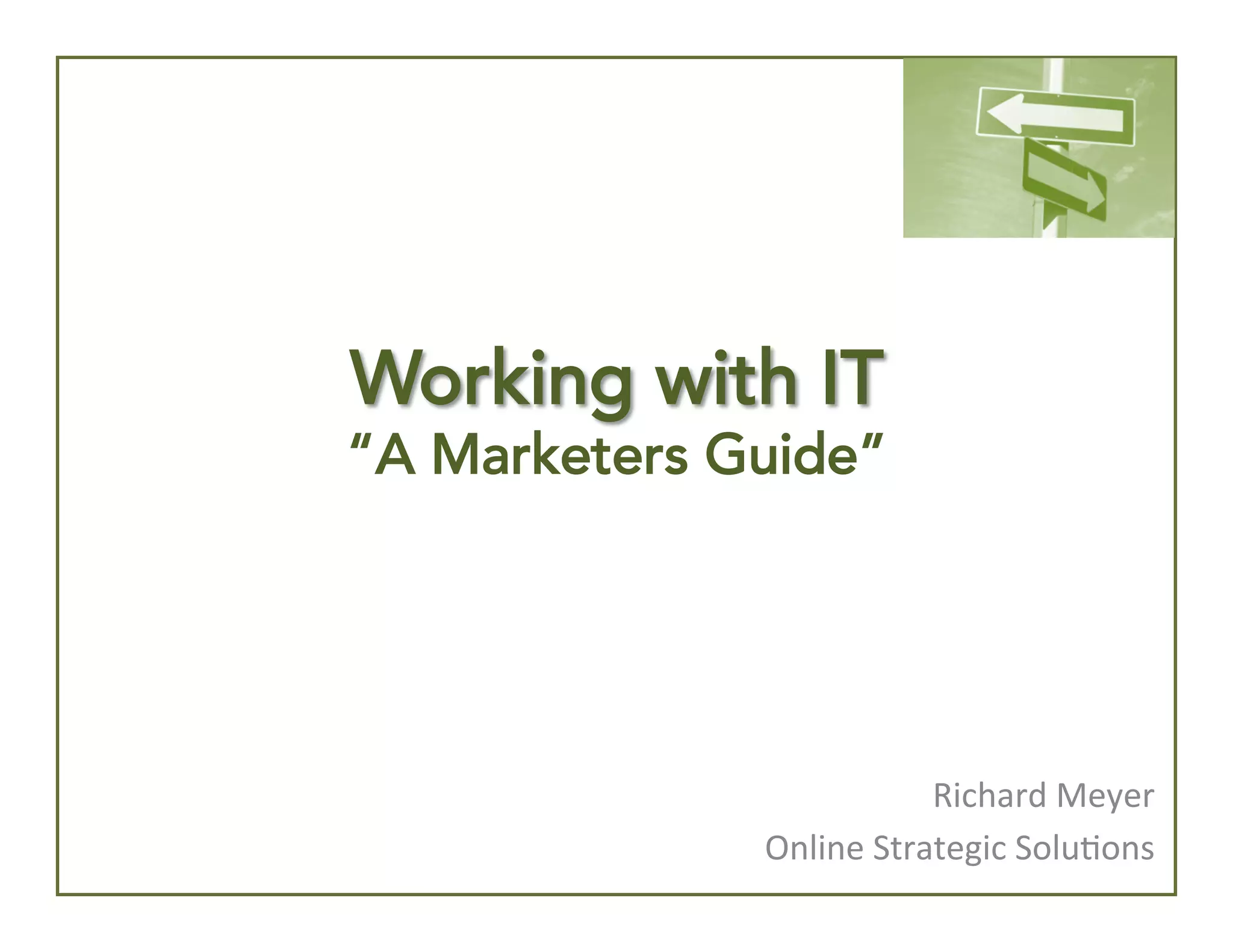 Working with IT

“A Marketers Guide”

Richard	
  Meyer	
  
Online	
  Strategic	
  Solu4ons	
  

 