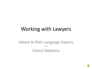 Working with Lawyers

Advice to Plain Language Experts
              from

        Cheryl Stephens
 