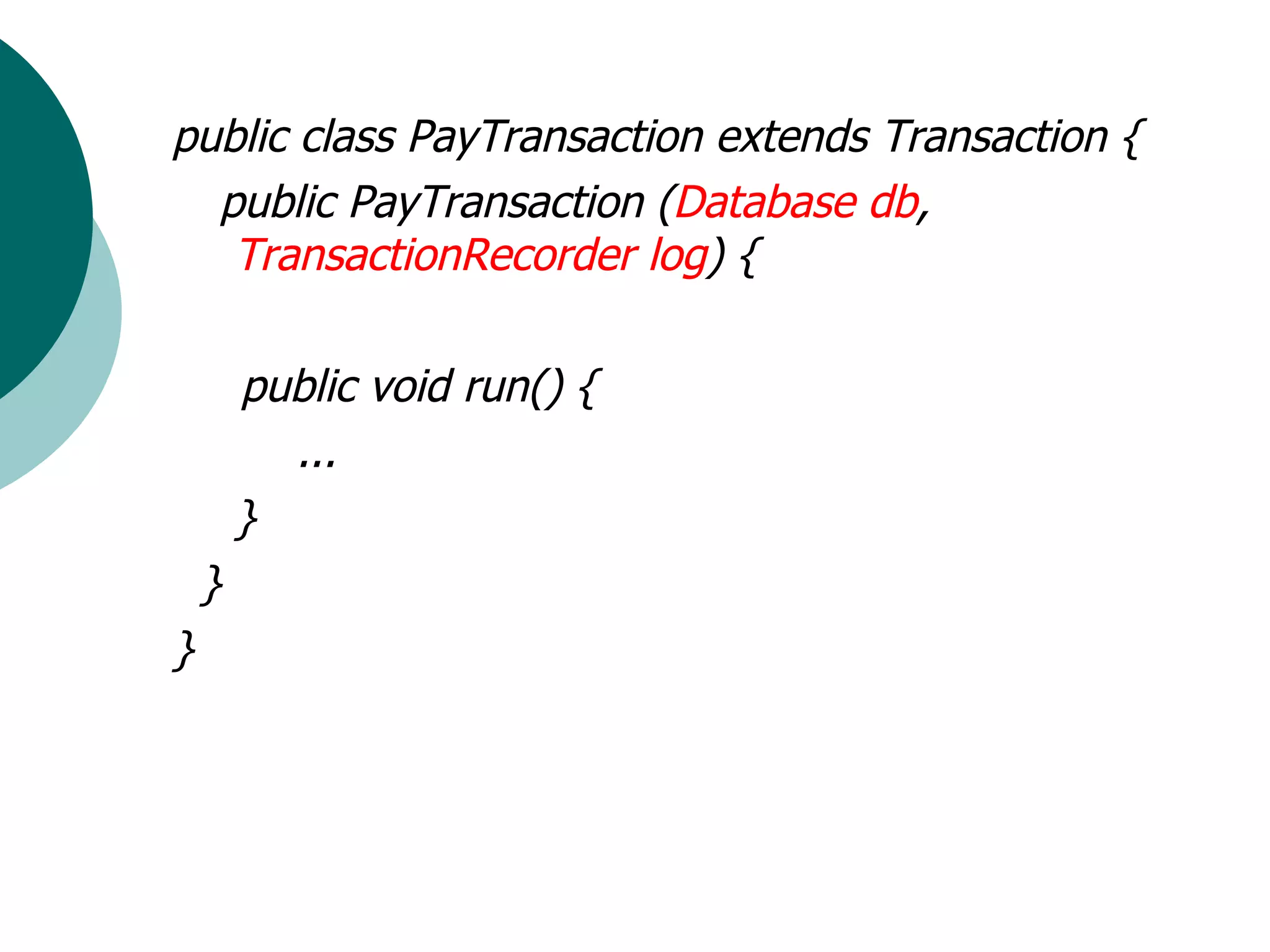 public class PayTransaction extends Transaction { public PayTransaction ( Database db ,  TransactionRecorder log ) { public void run() { ... } }  } 