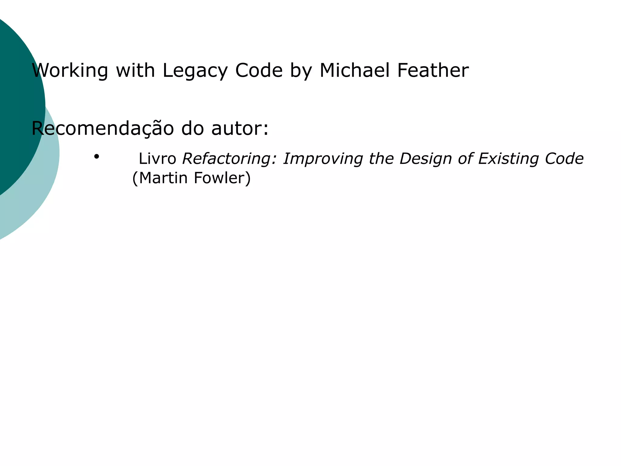 Working with Legacy Code by Michael Feather


Recomendação do autor:
     •   Livro Refactoring: Improving the Design of Existing Code
           (Martin Fowler)
 