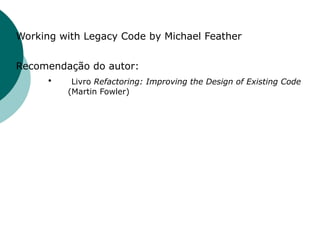 Working with Legacy Code by Michael Feather


Recomendação do autor:
     •   Livro Refactoring: Improving the Design of Existing Code
           (Martin Fowler)
 