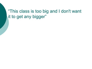 “This class is too big and I don't want
it to get any bigger”
 