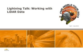 Lightning Talk: Working with
LiDAR Data
April – June 2013
 