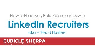 How to Effectively Build Relationahips with
LinkedIn Recruiters
aka – ‘Head Hunters’
 