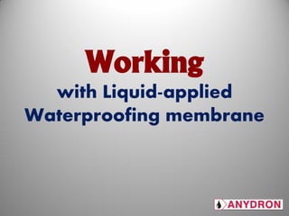 Working
with Liquid-applied
Waterproofing membrane
 