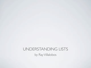 UNDERSTANDING LISTS
    by Ray Villalobos
 