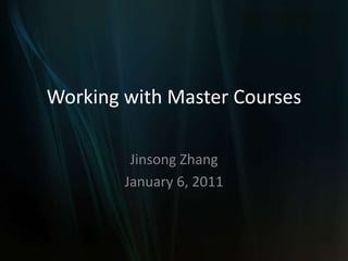 Working with Master Courses

         Jinsong Zhang
        January 6, 2011
 
