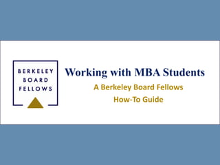Working with MBA Students
     A Berkeley Board Fellows
          How-To Guide
 