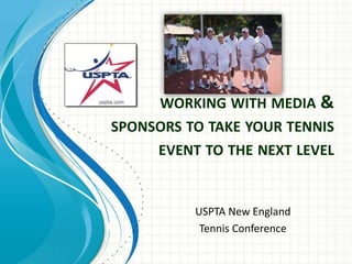 WORKING WITH MEDIA & 
SPONSORS TO TAKE YOUR TENNIS 
EVENT TO THE NEXT LEVEL 
USPTA New England 
Tennis Conference 
 