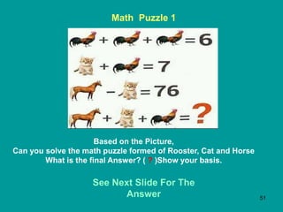 51
Math Puzzle 1
Based on the Picture,
Can you solve the math puzzle formed of Rooster, Cat and Horse
What is the final Answer? ( ? )Show your basis.
See Next Slide For The
Answer
 