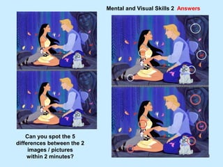 60
Mental and Visual Skills 2 Answers
Can you spot the 5
differences between the 2
images / pictures
within 2 minutes?
 