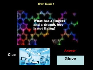 9
Brain Teaser 4
Clue
Answer
Glove
 