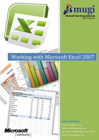Raddini Gusti Rahayu
Xiaoyu.hiroshi@gmail.com
Raddini_ka282042@yahoo.co.id
www.mugi.or.id/blogs/raddini_gusti_rahayu
www.excelmiso.blogspot.com
Working with Microsoft Excel 2007
 
