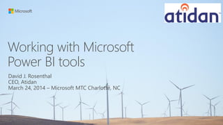 Working with Microsoft
Power BI tools
David J. Rosenthal
CEO, Atidan
March 24, 2014 – Microsoft MTC Charlotte, NC
 