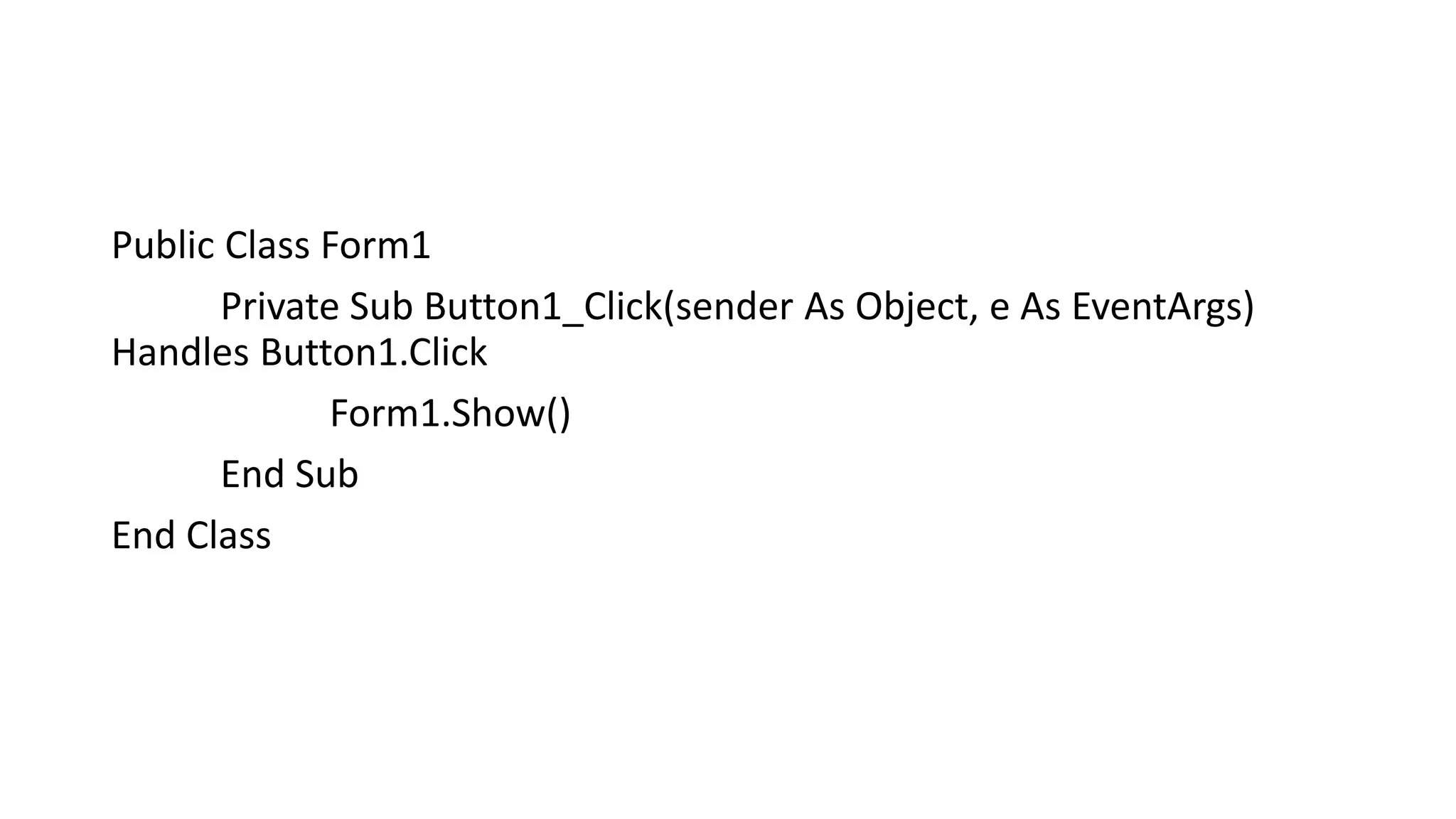 Public Class Form1
Private Sub Button1_Click(sender As Object, e As EventArgs)
Handles Button1.Click
Form1.Show()
End Sub
End Class
 