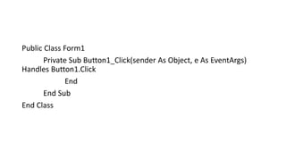 Public Class Form1
Private Sub Button1_Click(sender As Object, e As EventArgs)
Handles Button1.Click
End
End Sub
End Class
 