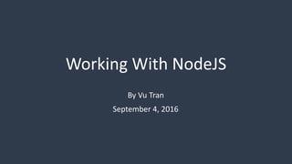 Working With NodeJS
By Vu Tran
September 4, 2016
 
