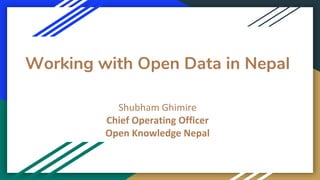 Working with Open Data in Nepal
Shubham Ghimire
Chief Operating Officer
Open Knowledge Nepal
 