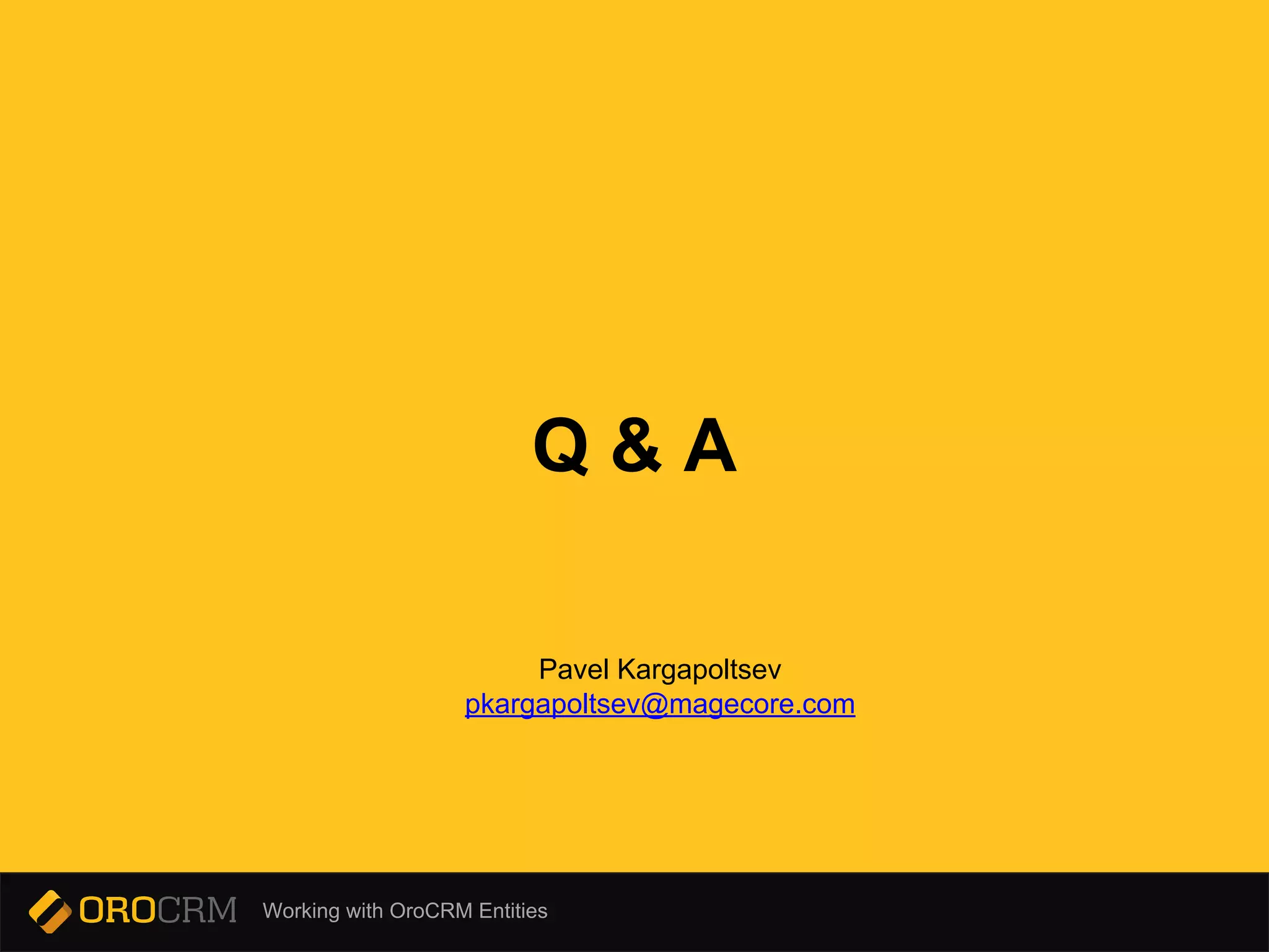 Working with OroCRM Entities
Q & A
Pavel Kargapoltsev
pkargapoltsev@magecore.com
 