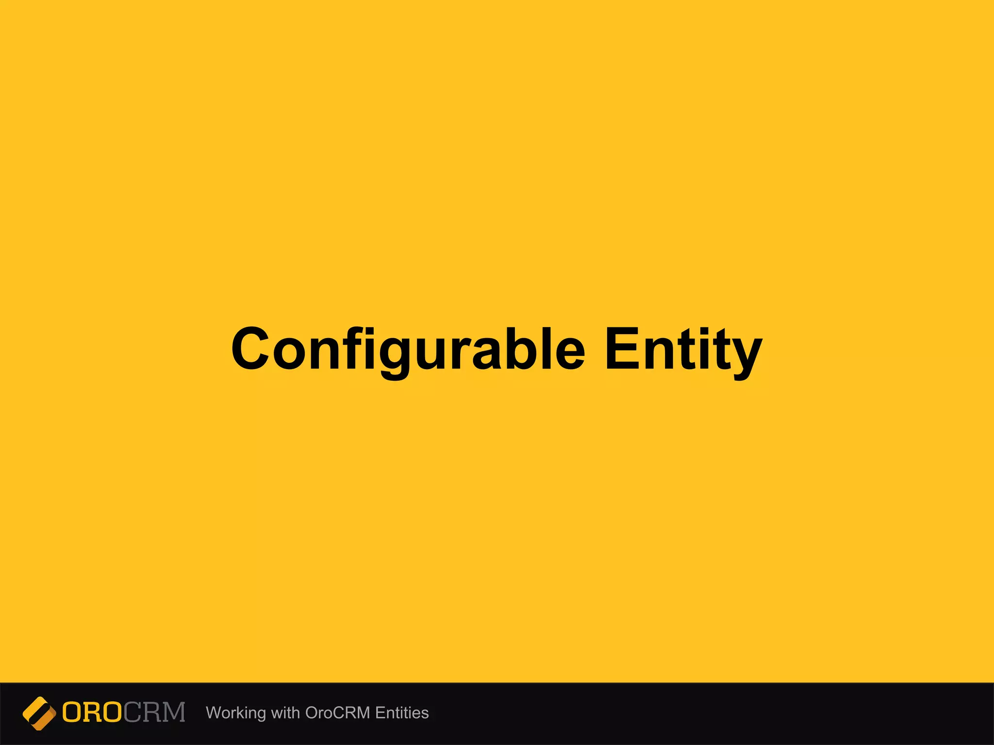 Working with OroCRM Entities
Configurable Entity
 