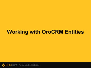 Working with OroCRM Entities
Working with OroCRM Entities
 