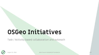 OSGeo Initiatives
Task / Activity based collaboration and outreach
105August 31, 2018 Open Source Geospatial Foundation
 