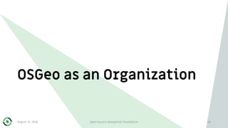OSGeo as an Organization
August 31, 2018 Open Source Geospatial Foundation 26
 
