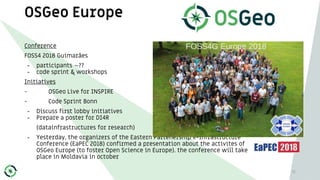 OSGeo Europe
Conference
FOSS4 2018 Guimarães
- participants ~??
- code sprint & workshops
Initiatives
- OSGeo Live for INSPIRE
- Code Sprint Bonn
- Discuss first lobby initiatives
- Prepare a poster for DI4R
(datainfrastructures for research)
- Yesterday, the organizers of the Eastern Partenership e-Infrastructure
Conference (EaPEC 2018) confirmed a presentation about the activites of
OSGeo Europe (to foster Open Science in Europe). the conference will take
place in Moldavia in october
51
 