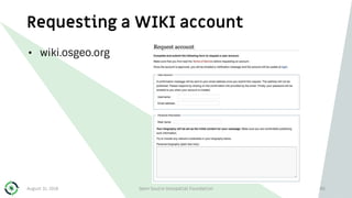 Requesting a WIKI account
• wiki.osgeo.org
August 31, 2018 Open Source Geospatial Foundation 80
 