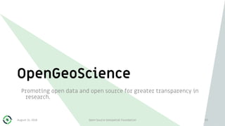OpenGeoScience
Promoting open data and open source for greater transparency in
research.
August 31, 2018 Open Source Geospatial Foundation 93
 