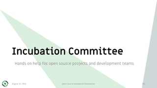 Incubation Committee
Hands on help for open source projects and development teams
August 31, 2018 Open Source Geospatial F...