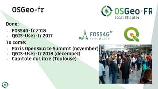 OSGeo-fr
Done:
- FOSS4G-fr 2018
- QGIS-User-fr 2017
To come:
- Paris OpenSource Summit (november)
- QGIS-User-fr 2018 (dec...