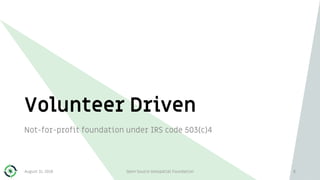 Volunteer Driven
8
Not-for-profit foundation under IRS code 503(c)4
August 31, 2018 Open Source Geospatial Foundation
 