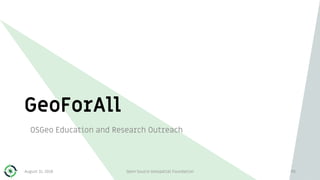 GeoForAll
OSGeo Education and Research Outreach
August 31, 2018 Open Source Geospatial Foundation 90
 
