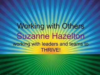 Working with Others

Suzanne Hazelton
working with leaders and teams to
THRIVE!

© 2014 Suzanne Hazelton

 