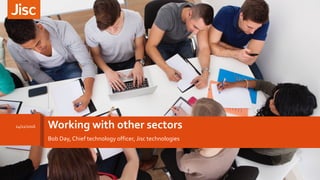 Working with other sectors
Bob Day, Chief technology officer, Jisc technologies
24/11/2016
 