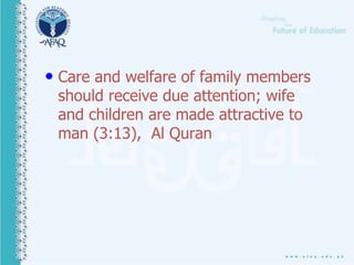 • Care and welfare of family members
should receive due attention; wife
and children are made attractive to
man (3:13), Al Quran
 