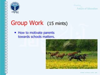 Group Work (15 mints)
• How to motivate parents
towards schools matters.
 