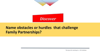 The Source for Learning, Inc. | ECE Initiatives
Name obstacles or hurdles that challenge
Family Partnerships?
Discover
 
