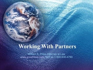 Working With Partners William A. Price, Attorney at Law www.growthlaw.com , Tel/Fax 1-800-630-4780 