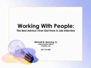 Working With People: The Best Advice I Ever Got From A Job Interview Mitchell W. Manning, Sr. Chief Priorities Officer Priorities, Ltd 252-714-3481 