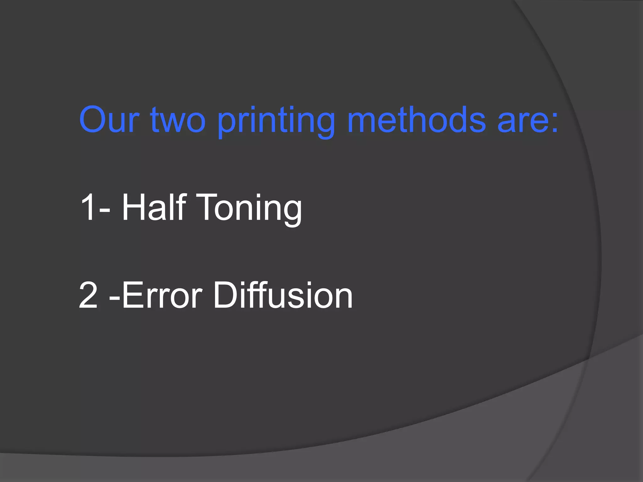 Our two printing methods are:

1- Half Toning

2 -Error Diffusion
 