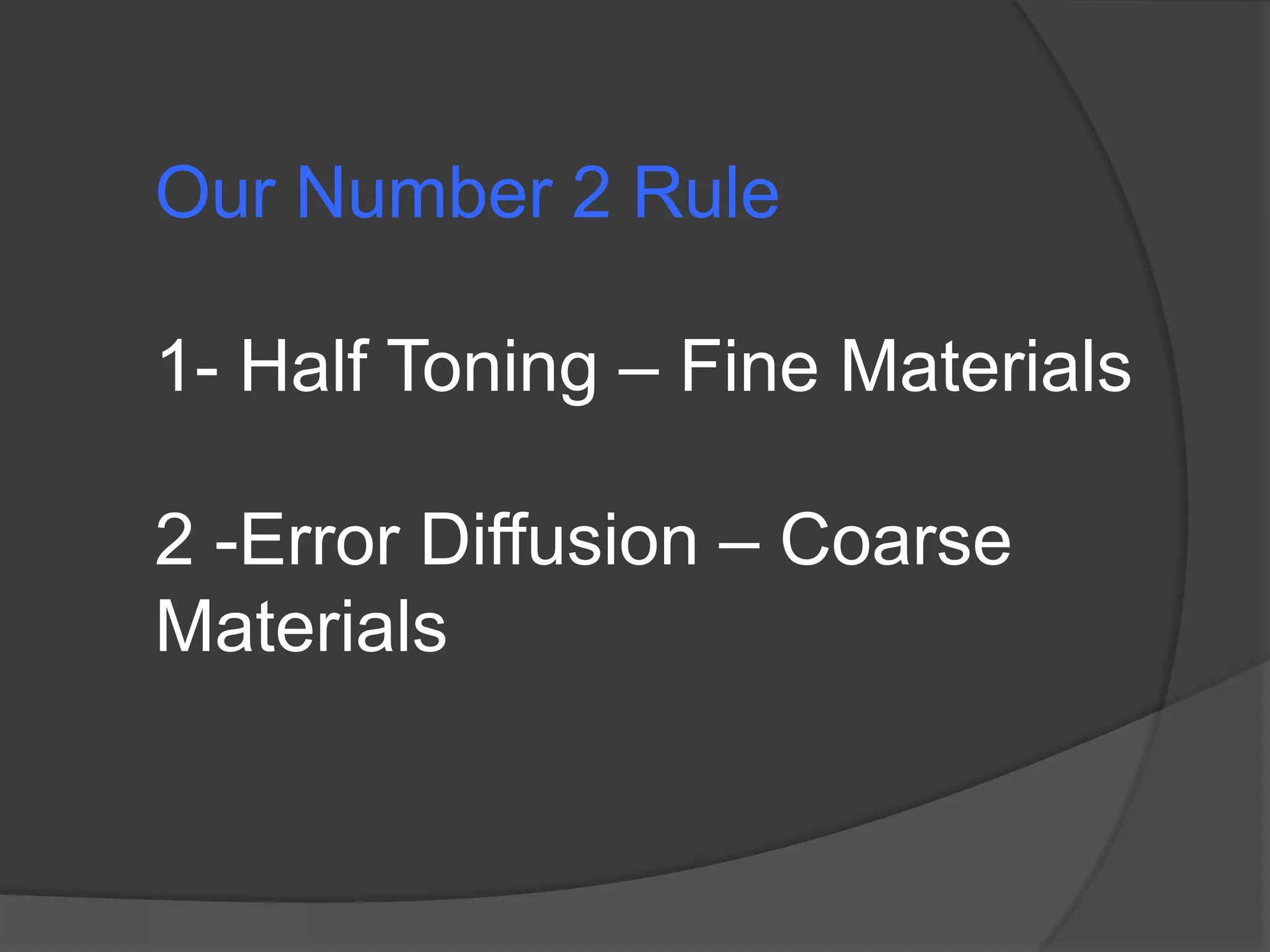 Our Number 2 Rule

1- Half Toning – Fine Materials

2 -Error Diffusion – Coarse
Materials
 