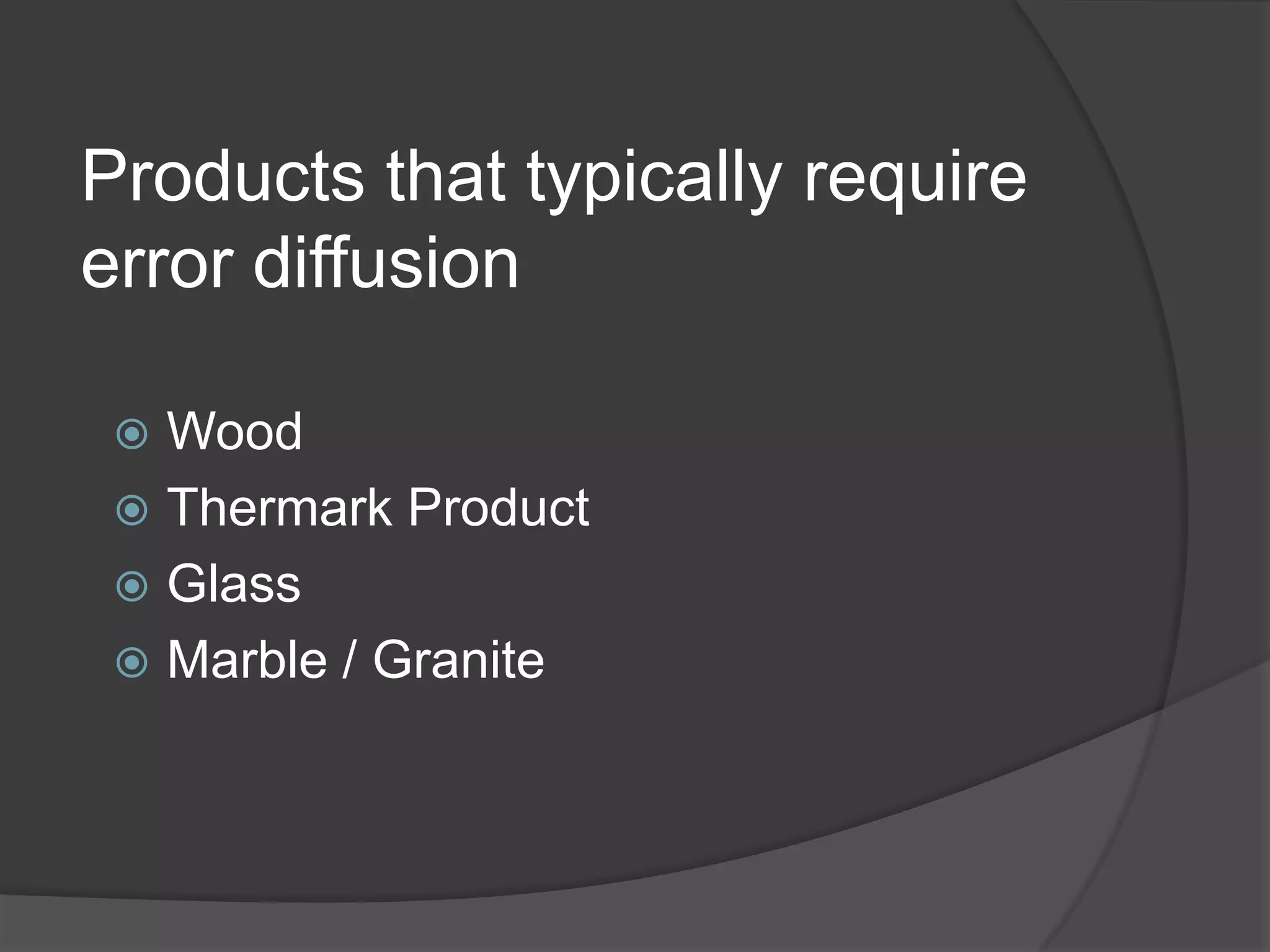 Products that typically require
error diffusion

  Wood
  Thermark Product
  Glass
  Marble / Granite
 