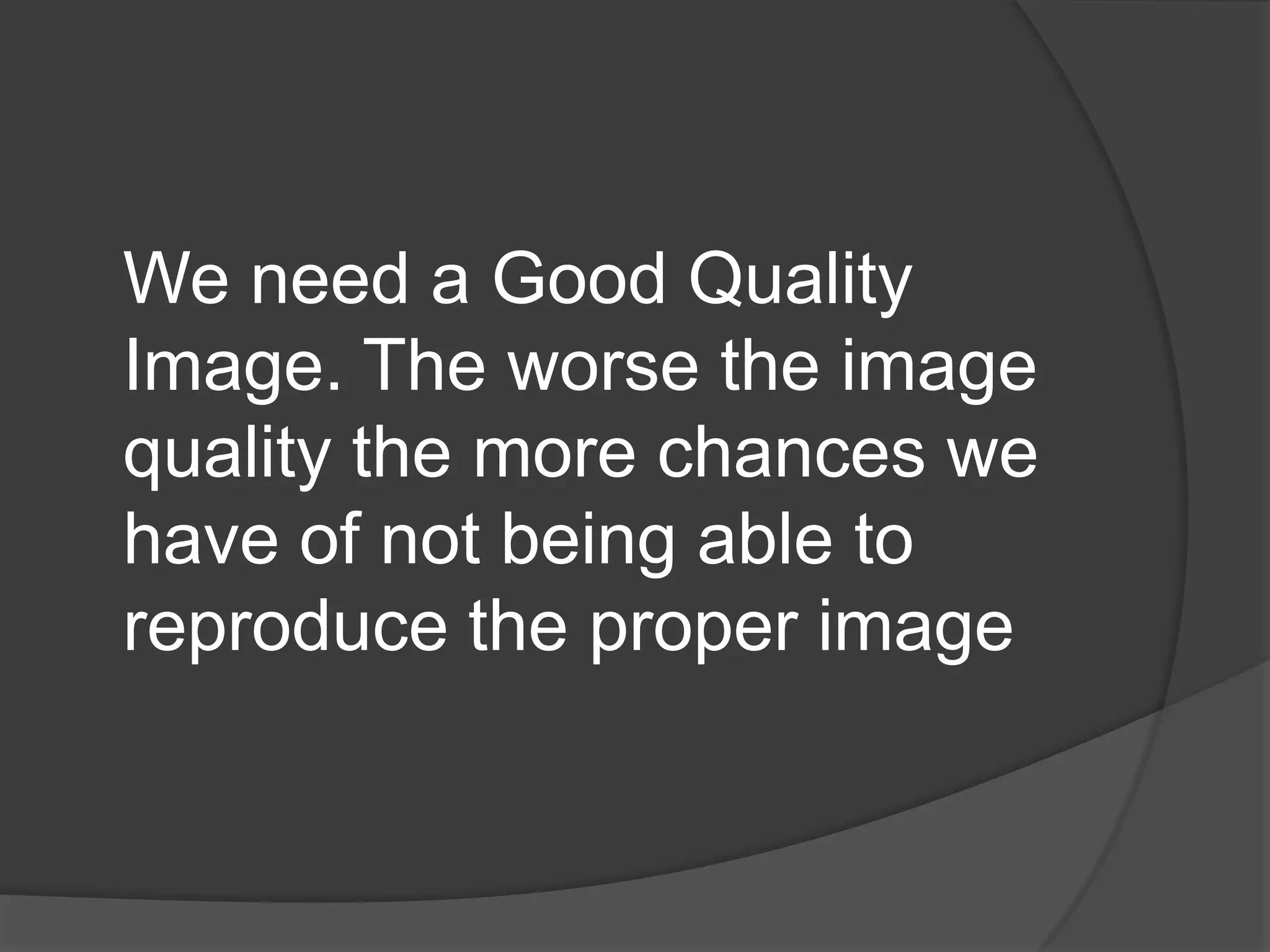 We need a Good Quality
Image. The worse the image
quality the more chances we
have of not being able to
reproduce the proper image
 