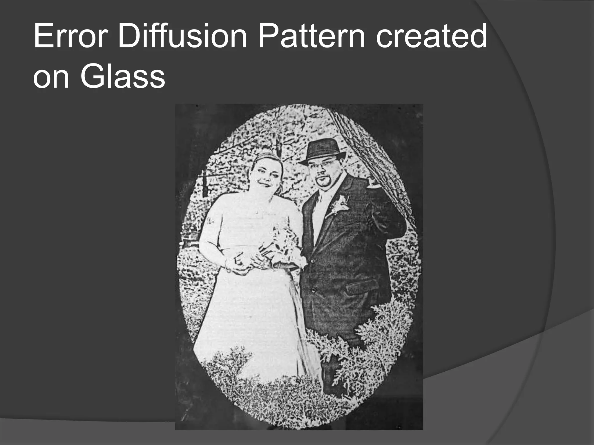 Error Diffusion Pattern created
on Glass
 