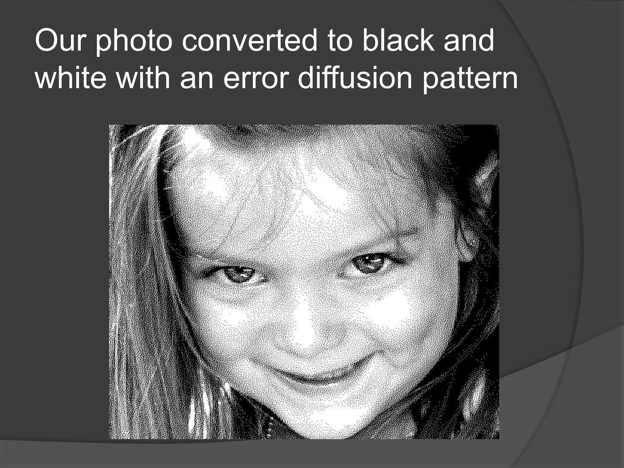 Our photo converted to black and
white with an error diffusion pattern
 