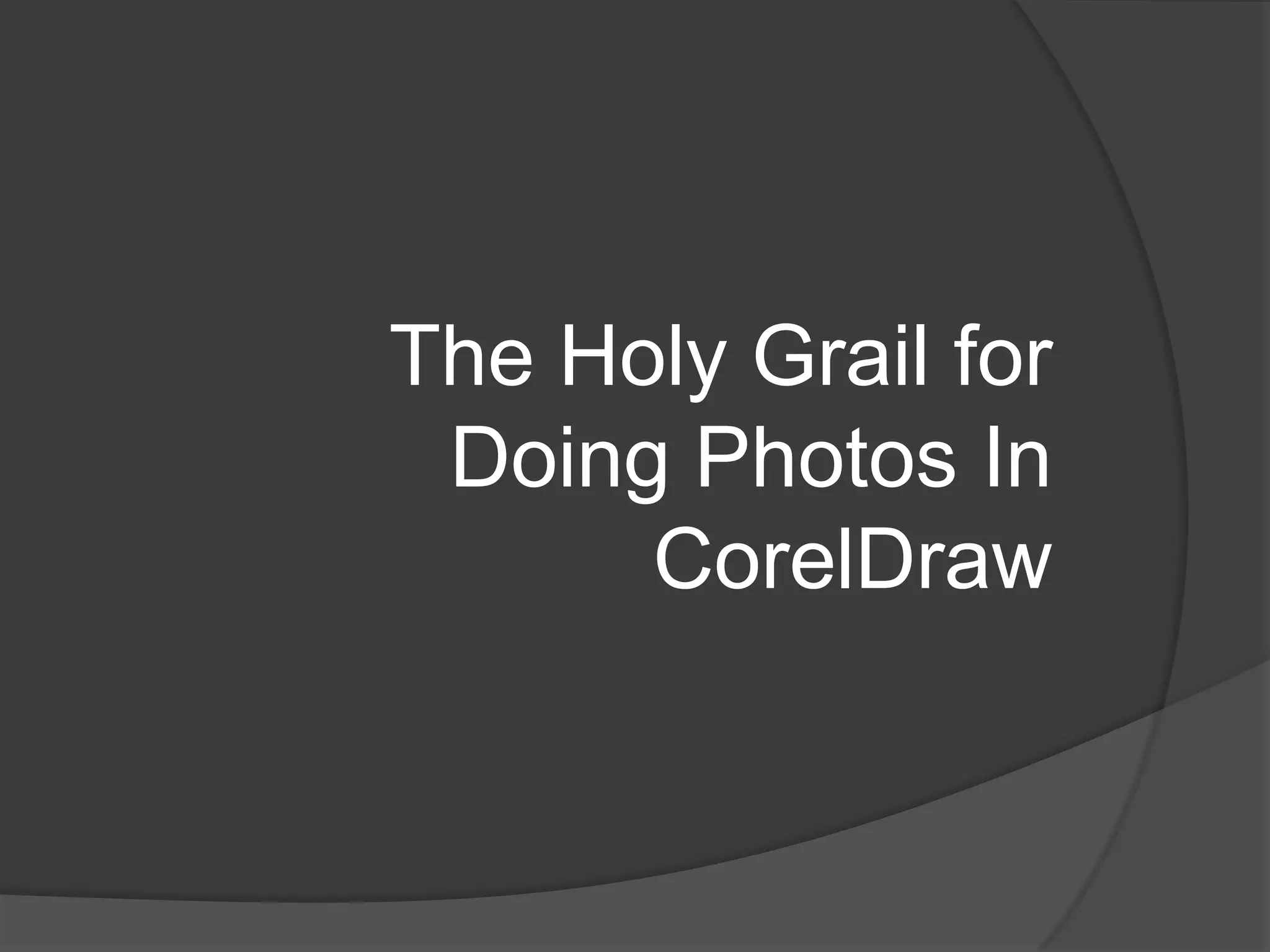 The Holy Grail for
 Doing Photos In
      CorelDraw
 