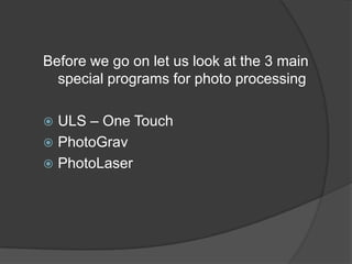 Before we go on let us look at the 3 main
  special programs for photo processing

 ULS – One Touch
 PhotoGrav
 PhotoLaser
 