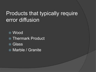 Products that typically require
error diffusion

  Wood
  Thermark Product
  Glass
  Marble / Granite
 